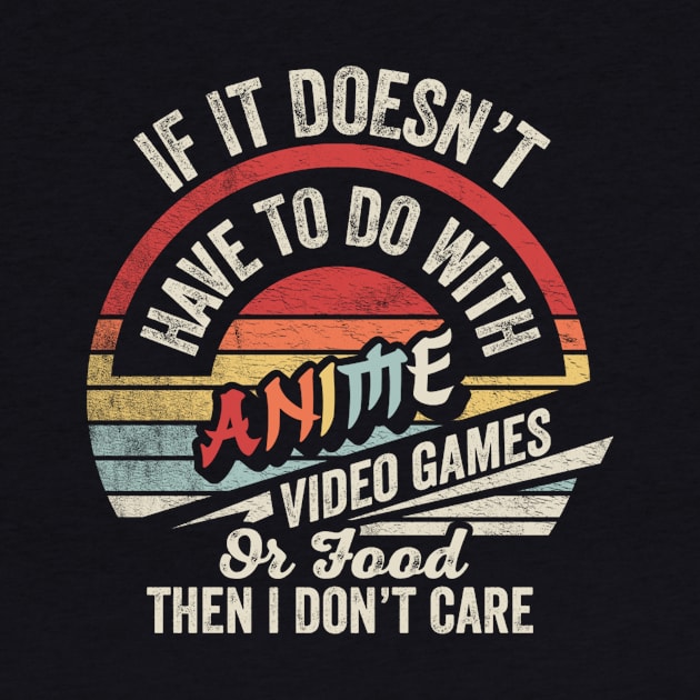 If It Doesn't Have To Do With Anime Video Games Or Food Then I Don't Care Funny Anime Gamer Video Gamer Gift by SomeRays